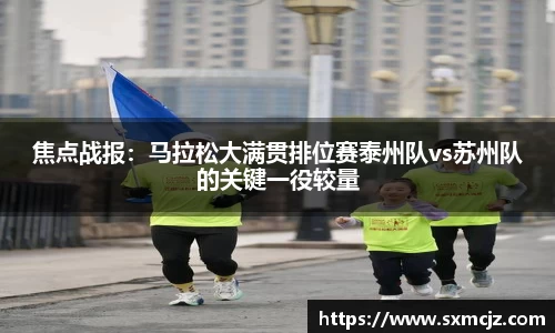 焦点战报：马拉松大满贯排位赛泰州队vs苏州队的关键一役较量