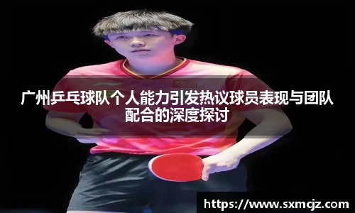 广州乒乓球队个人能力引发热议球员表现与团队配合的深度探讨
