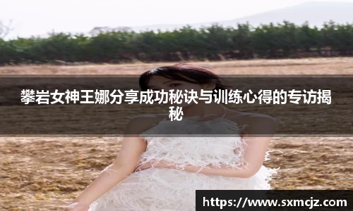 攀岩女神王娜分享成功秘诀与训练心得的专访揭秘