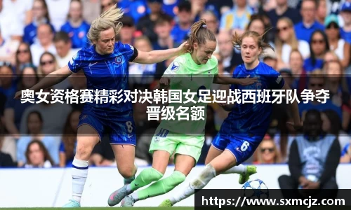 奥女资格赛精彩对决韩国女足迎战西班牙队争夺晋级名额