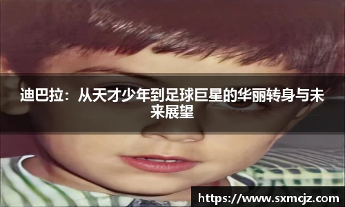 迪巴拉：从天才少年到足球巨星的华丽转身与未来展望